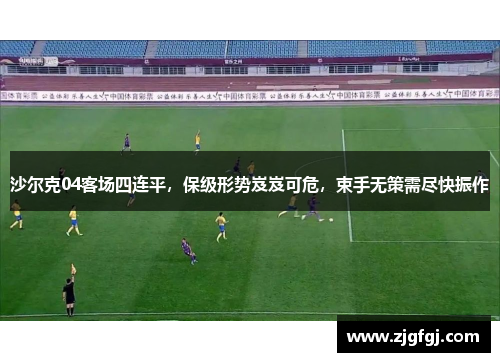 沙尔克04客场四连平，保级形势岌岌可危，束手无策需尽快振作