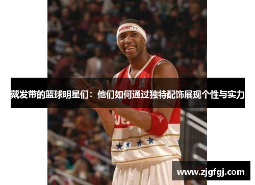 戴发带的篮球明星们：他们如何通过独特配饰展现个性与实力