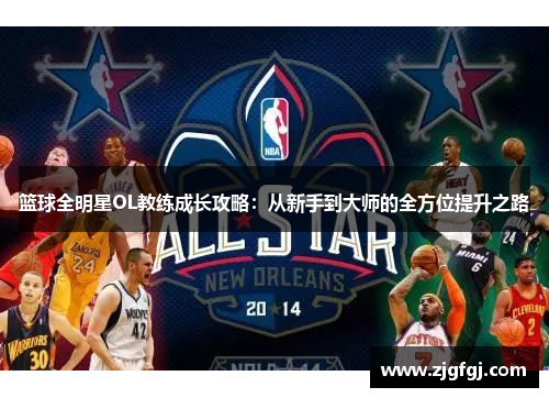 篮球全明星OL教练成长攻略：从新手到大师的全方位提升之路
