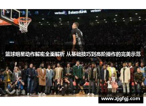 篮球明星动作解密全面解析 从基础技巧到高阶操作的完美示范