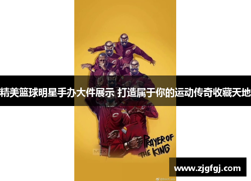 精美篮球明星手办大件展示 打造属于你的运动传奇收藏天地