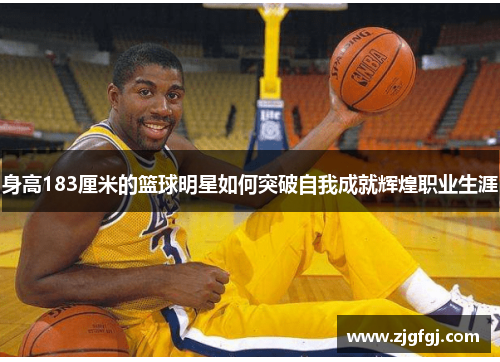 身高183厘米的篮球明星如何突破自我成就辉煌职业生涯