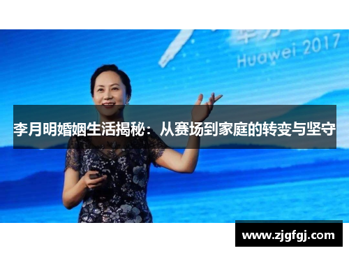 李月明婚姻生活揭秘：从赛场到家庭的转变与坚守